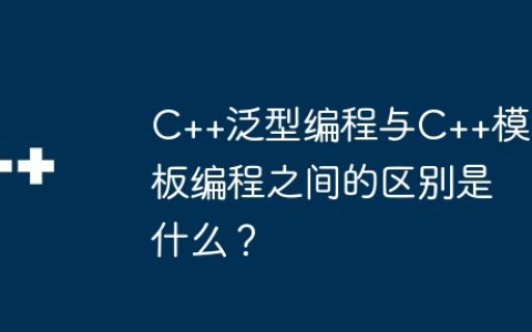 C++泛型编程与C++模板编程之间的区别是什么？