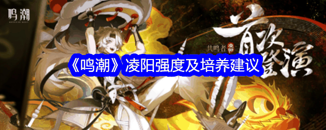 《鸣潮》凌阳强度及培养建议