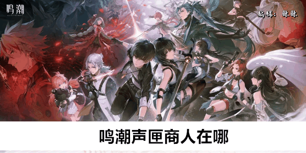 《鸣潮》声匣商人在哪插图 《鸣潮》声匣商人在哪