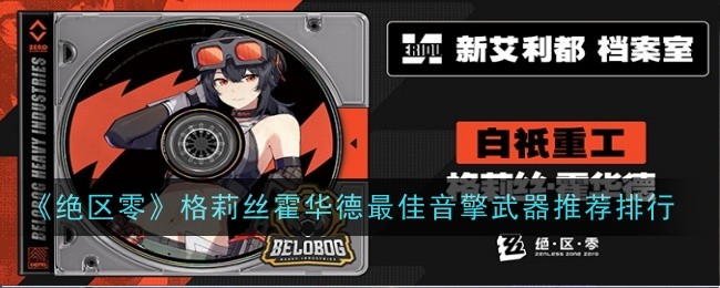 《绝区零》格莉丝霍华德最佳音擎武器推荐排行插图 《绝区零》格莉丝霍华德最佳音擎武器推荐排行