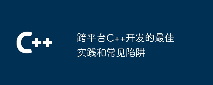 跨平台C++开发的最佳实践和常见陷阱