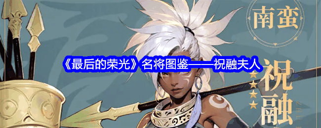 《最后的荣光》名将图鉴——祝融夫人插图 《最后的荣光》名将图鉴——祝融夫人