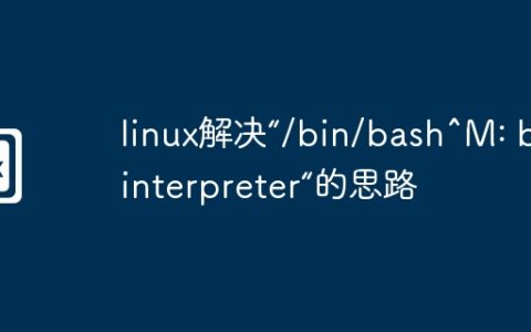 linux解决“/bin/bash^M: bad interpreter“的思路
