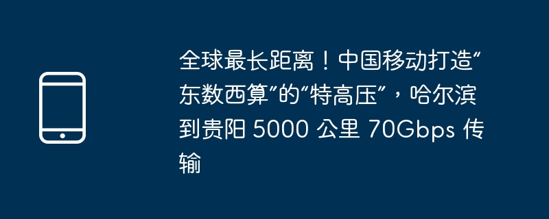 全球最长距离！中国移动打造“东数西算”的“特高压”，哈尔滨到贵阳 5000 公里 70Gbps 传输