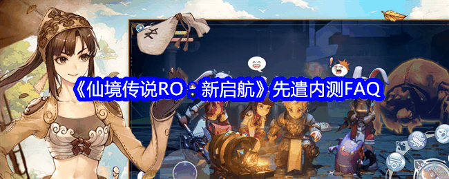 《仙境传说RO:新启航》先遣内测FAQ插图 《仙境传说RO:新启航》先遣内测FAQ