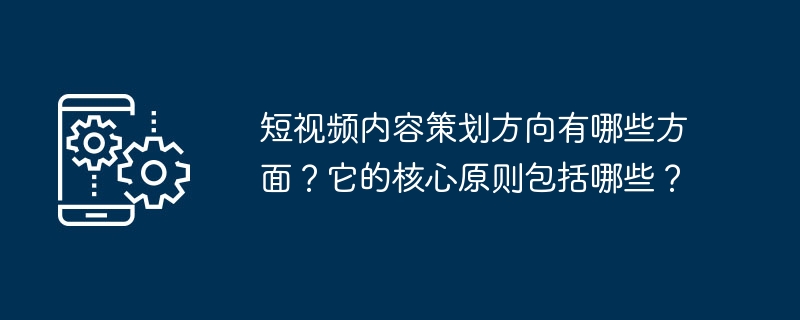 短视频内容策划方向有哪些方面？它的核心原则包括哪些？