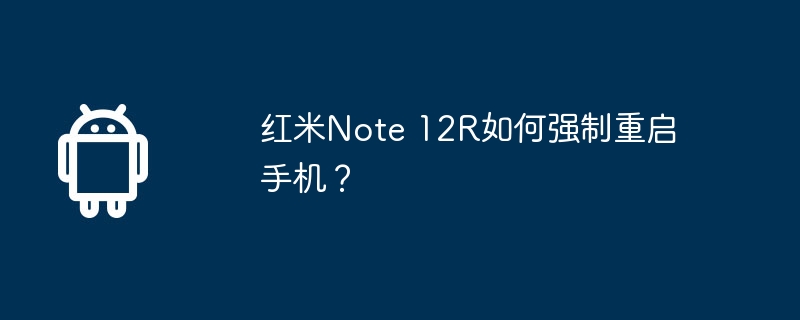 红米Note 12R如何强制重启手机？