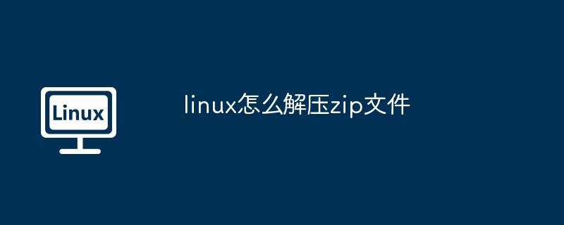 linux怎么解压zip文件插图 linux怎么解压zip文件