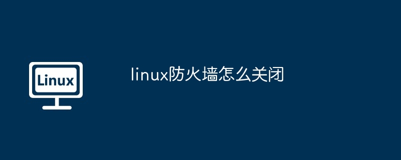 linux防火墙怎么关闭插图 linux防火墙怎么关闭