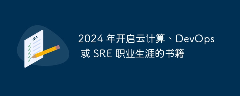 2024 年开启云计算、DevOps 或 SRE 职业生涯的书籍