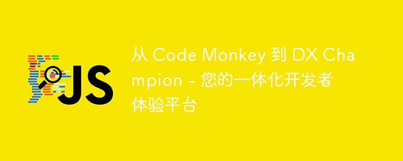 从 code monkey 到 dx champion - 您的一体化开发者体验平台