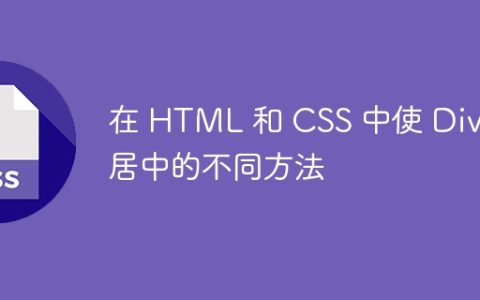在 HTML 和 CSS 中使 Div 居中的不同方法