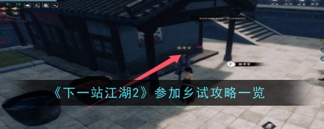 《下一站江湖2》参加乡试攻略一览