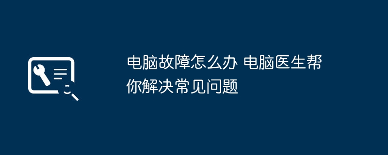 电脑故障怎么办 电脑医生帮你解决常见问题插图 电脑故障怎么办 电脑医生帮你解决常见问题