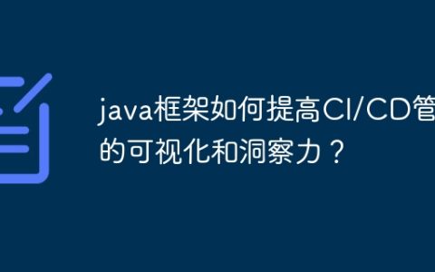 java框架如何提高CI/CD管道的可视化和洞察力？