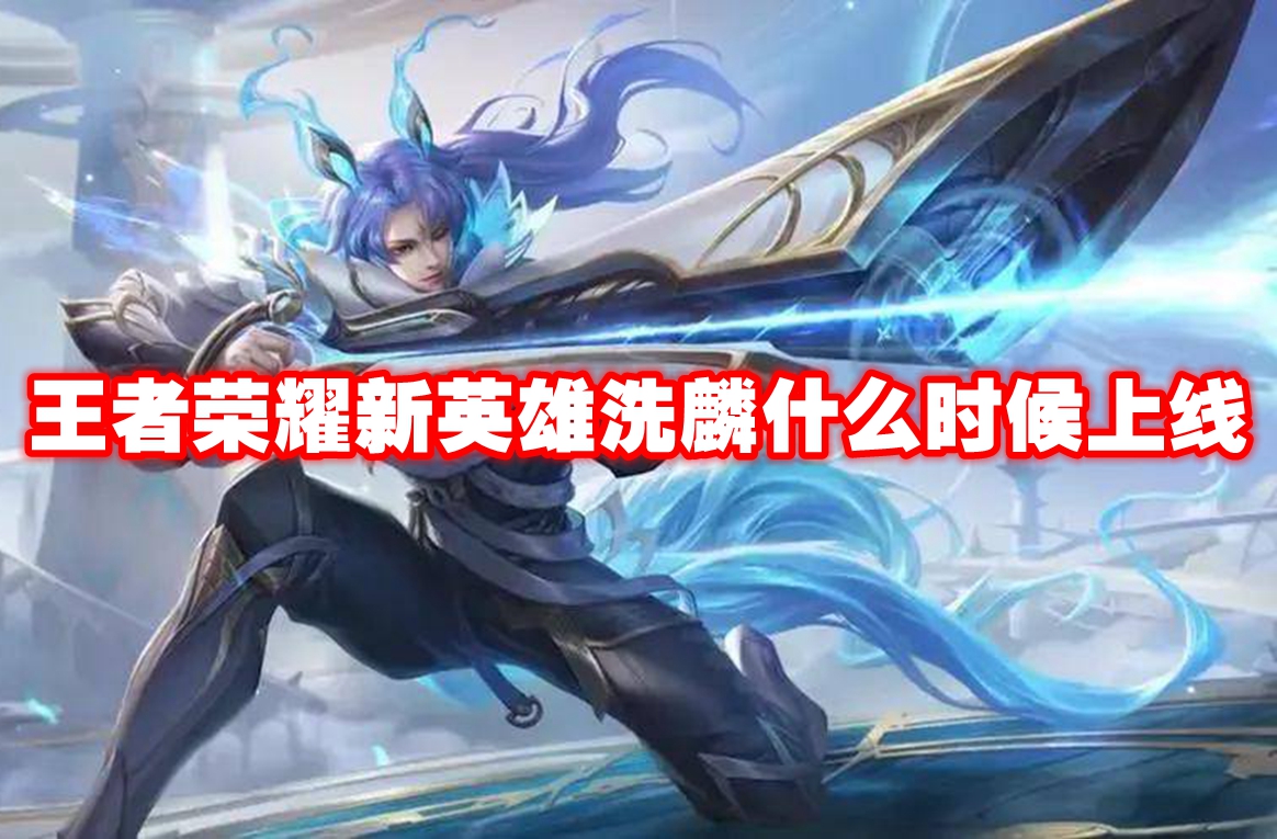 王者荣耀新英雄洗麟什么时候上线 王者荣耀新英雄洗麟上线时间