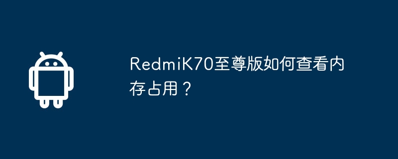 RedmiK70至尊版如何查看内存占用？