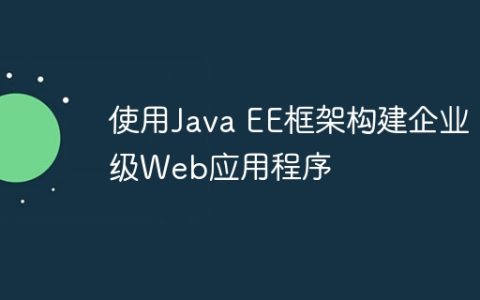 使用Java EE框架构建企业级Web应用程序