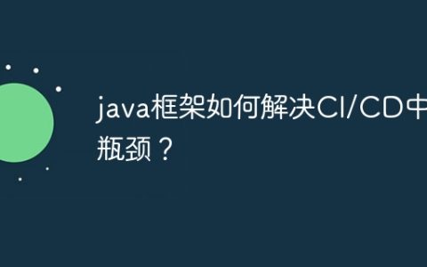 java框架如何解决CI/CD中的瓶颈？