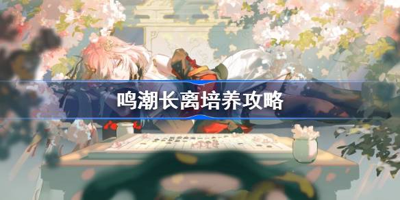 《鸣潮》长离培养攻略插图 《鸣潮》长离培养攻略