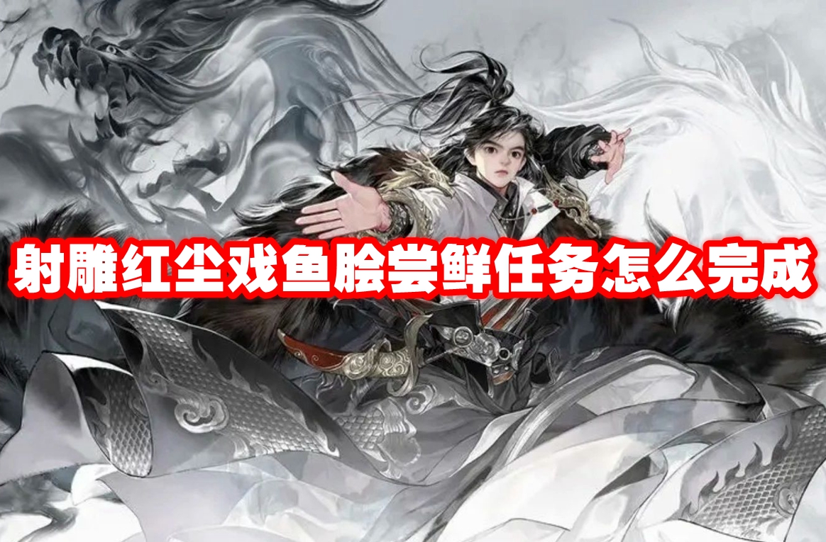 射雕红尘戏鱼脍尝鲜任务怎么完成 射雕红尘戏鱼脍尝鲜任务攻略流程