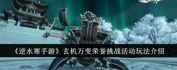 《逆水寒手游》玄机万变荣誉挑战活动玩法介绍插图 《逆水寒手游》玄机万变荣誉挑战活动玩法介绍