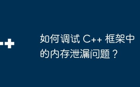 如何调试 C++ 框架中的内存泄漏问题？