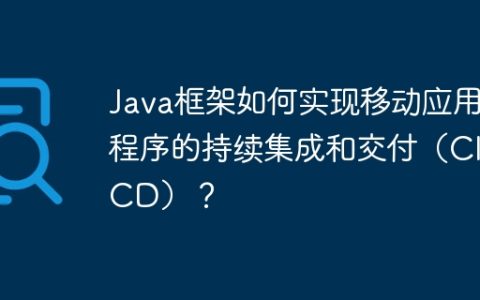 Java框架如何实现移动应用程序的持续集成和交付（CI/CD）？