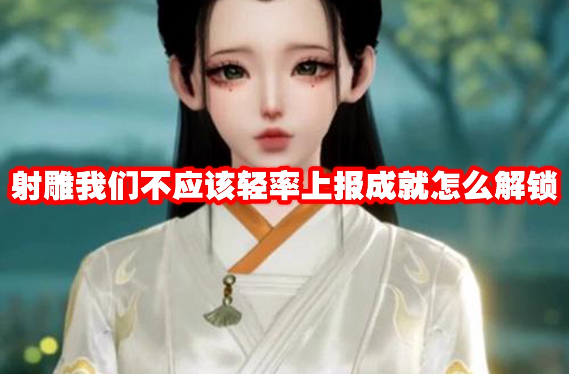 射雕我们不应该轻率上报成就怎么解锁 射雕我们不应该轻率上报成就解锁方法