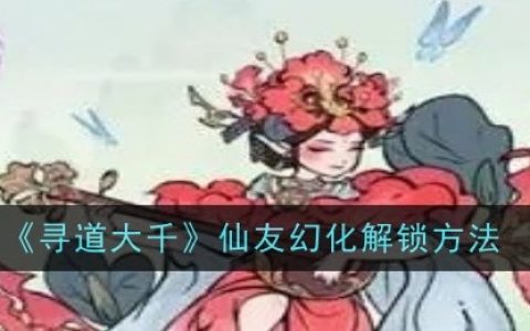 《寻道大千》仙友幻化解锁方法