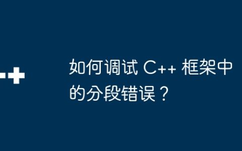 如何调试 C++ 框架中的分段错误？