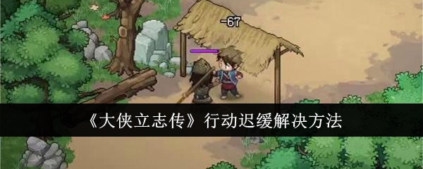 《大侠立志传》行动迟缓解决方法插图 《大侠立志传》行动迟缓解决方法