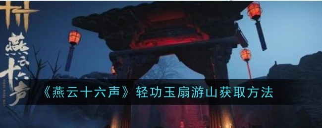 《燕云十六声》轻功玉扇游山获取方法