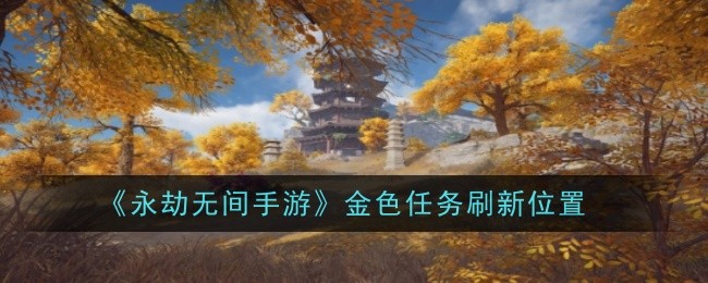 《永劫无间手游》金色任务刷新位置插图 《永劫无间手游》金色任务刷新位置