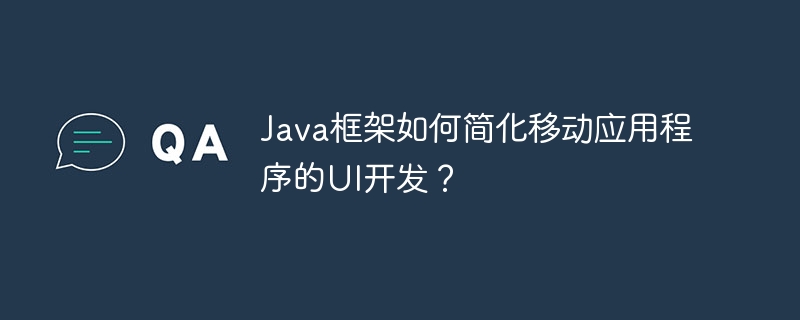 Java框架如何简化移动应用程序的UI开发?插图 Java框架如何简化移动应用程序的UI开发?