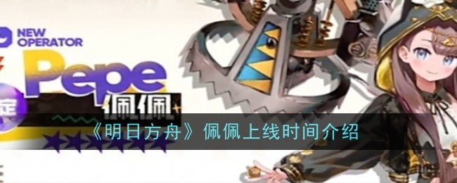 《明日方舟》佩佩上线时间介绍插图 《明日方舟》佩佩上线时间介绍