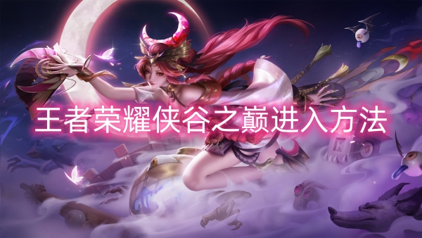 王者荣耀侠谷之巅进入方法