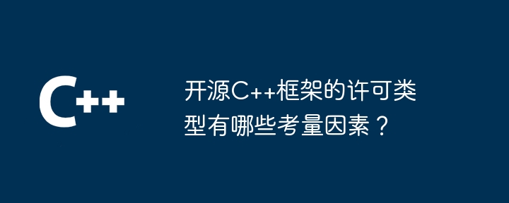 开源C++框架的许可类型有哪些考量因素？