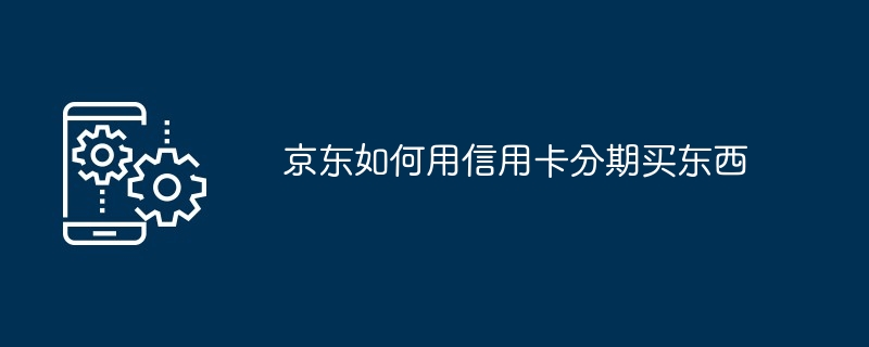 京东如何用信用卡分期买东西插图 京东如何用信用卡分期买东西
