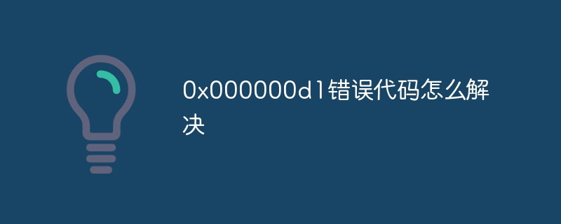0x000000d1错误代码怎么解决插图 0x000000d1错误代码怎么解决