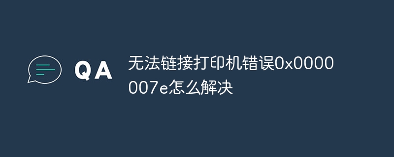 无法链接打印机错误0x0000007e怎么解决插图 无法链接打印机错误0x0000007e怎么解决