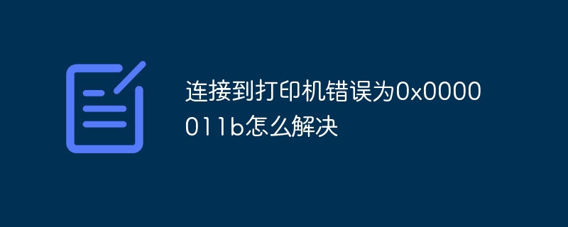 连接到打印机错误为0x0000011b怎么解决