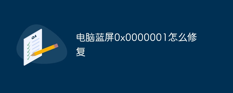 电脑蓝屏0x0000001怎么修复
