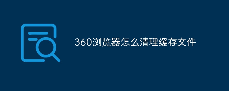 360浏览器怎么清理缓存文件