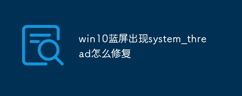 win10蓝屏出现system？thread怎么修复