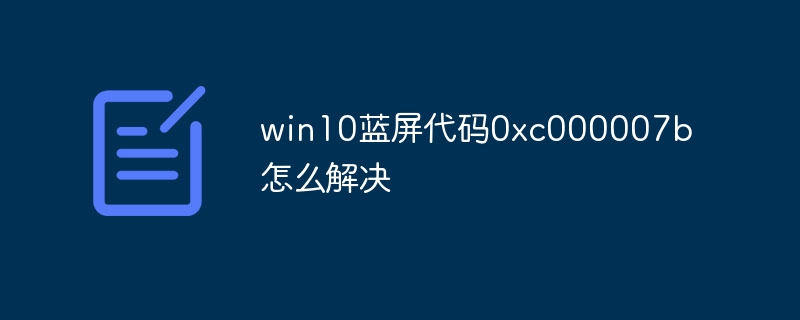 win10蓝屏代码0xc000007b怎么解决