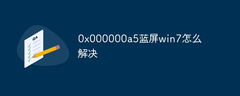 0x000000a5蓝屏win7怎么解决插图 0x000000a5蓝屏win7怎么解决
