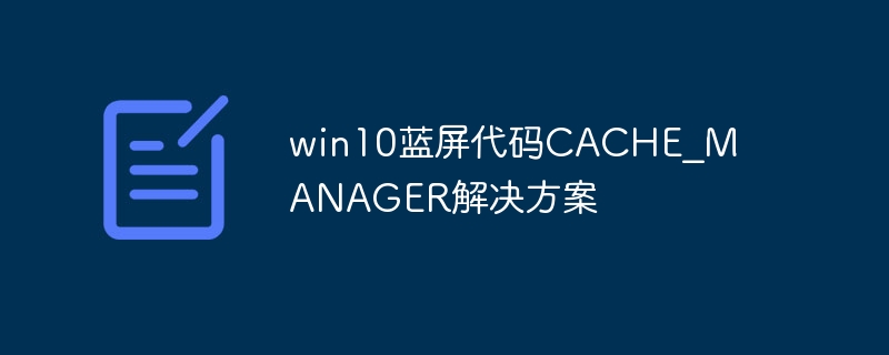 win10蓝屏代码CACHE？MANAGER解决方案
