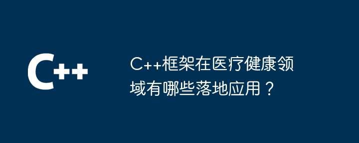 C++框架在医疗健康领域有哪些落地应用?插图 C++框架在医疗健康领域有哪些落地应用?