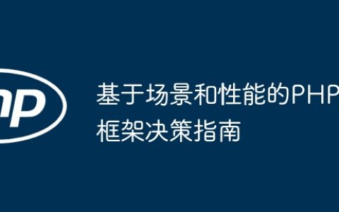 基于场景和性能的PHP框架决策指南